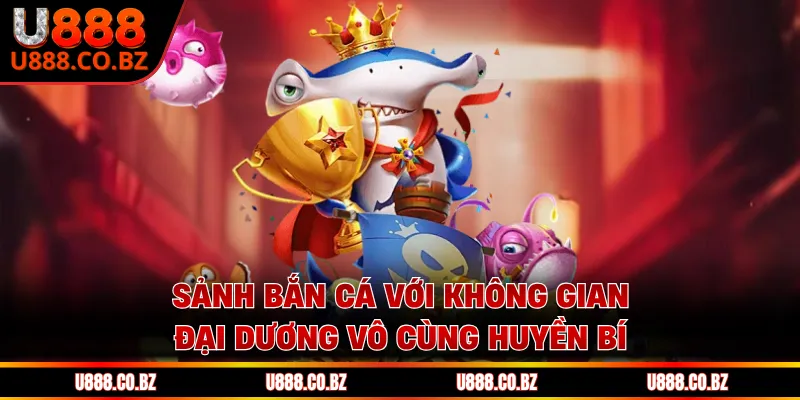 U888 Hiname Trang Chủ An Toàn - Nhập Code 88K Không Cần Nạp 13 Sảnh bắn cá với không gian đại dương vô cùng huyền bí